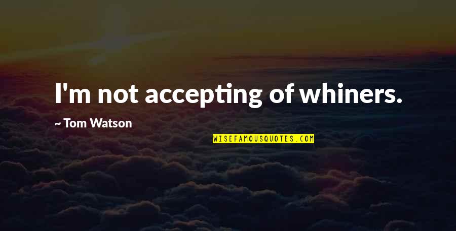 Fulsome Quotes By Tom Watson: I'm not accepting of whiners. Fulsome Quotes By Tom Watson: I'm not accepting of whiners.