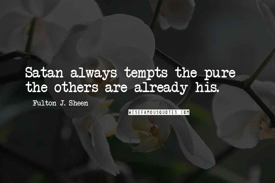 Fulton J. Sheen quotes: Satan always tempts the pure - the others are already his.