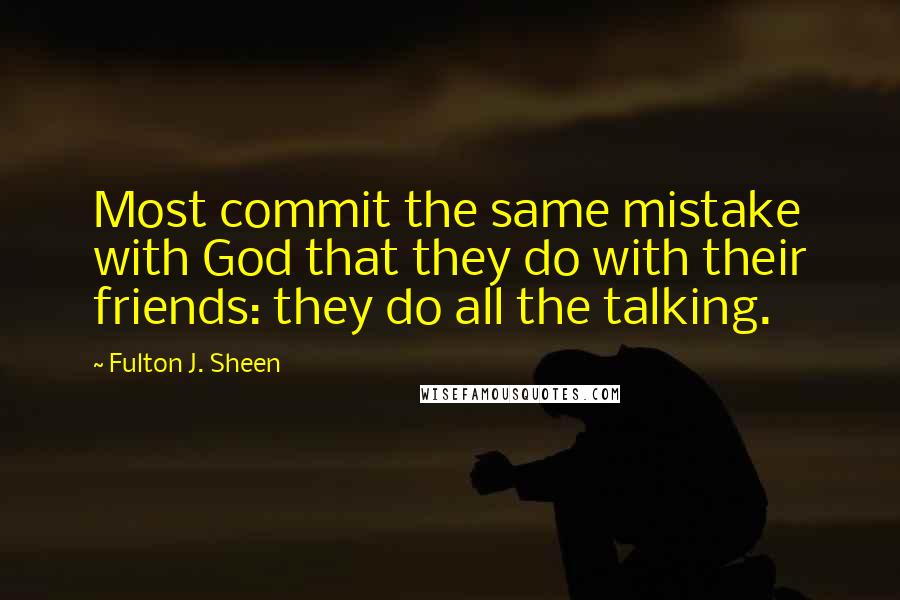 Fulton J. Sheen quotes: Most commit the same mistake with God that they do with their friends: they do all the talking.