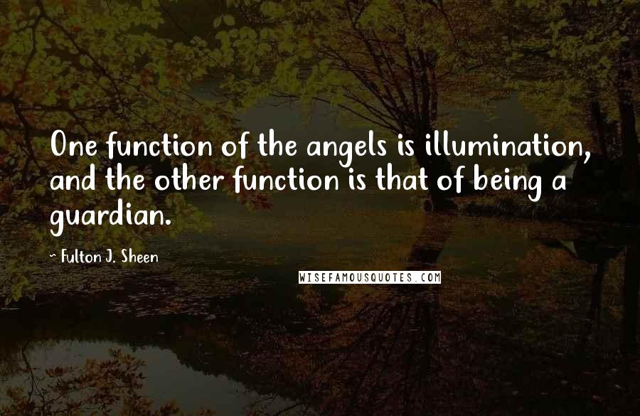 Fulton J. Sheen quotes: One function of the angels is illumination, and the other function is that of being a guardian.