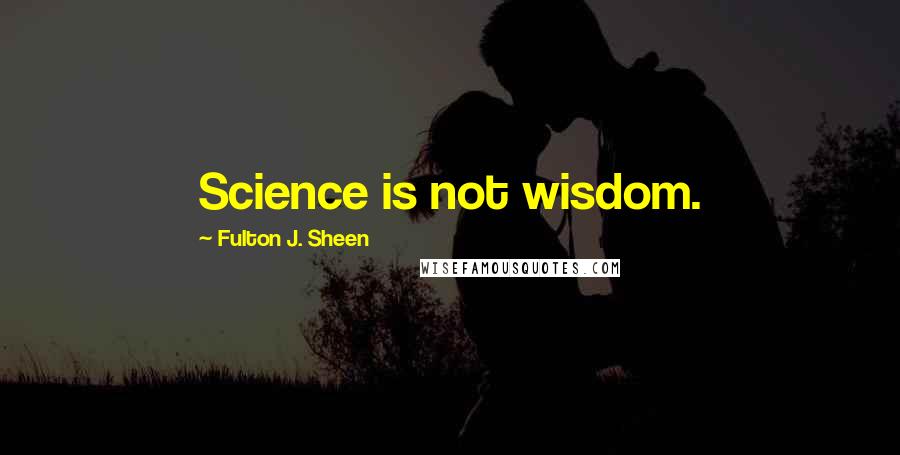 Fulton J. Sheen quotes: Science is not wisdom.
