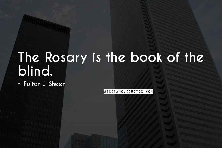 Fulton J. Sheen quotes: The Rosary is the book of the blind.