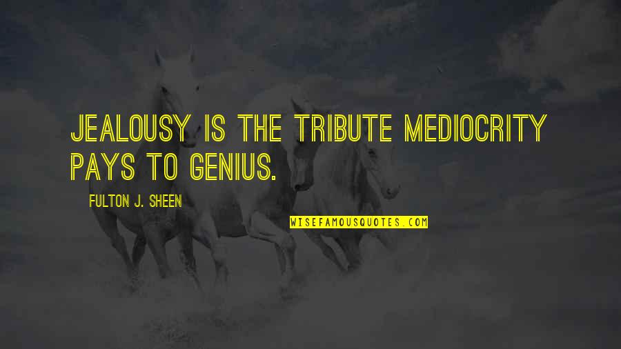 Fulton J Sheen Quotes By Fulton J. Sheen: Jealousy is the tribute mediocrity pays to genius.