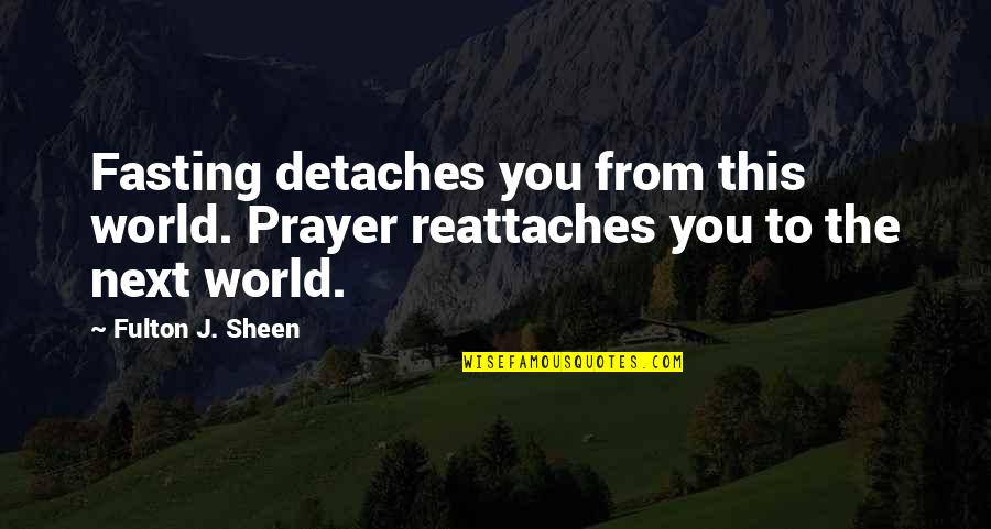 Fulton J Sheen Quotes By Fulton J. Sheen: Fasting detaches you from this world. Prayer reattaches