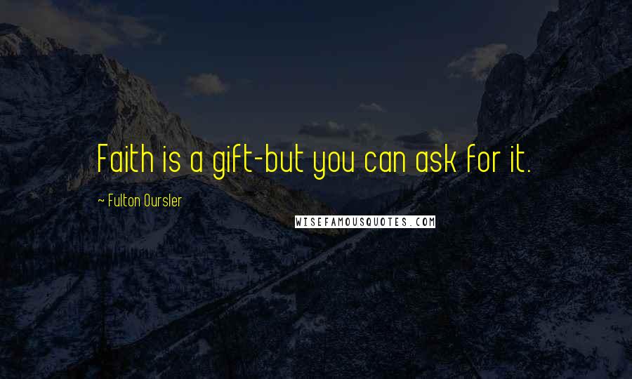 Fulton Oursler quotes: Faith is a gift-but you can ask for it.