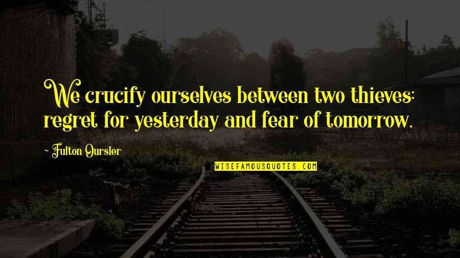 Fulton Oursler Quotes By Fulton Oursler: We crucify ourselves between two thieves: regret for Fulton Oursler Quotes By Fulton Oursler: We crucify ourselves between two thieves: regret for