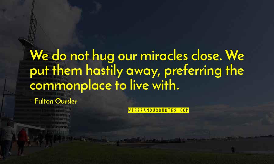 Fulton Oursler Quotes By Fulton Oursler: We do not hug our miracles close. We Fulton Oursler Quotes By Fulton Oursler: We do not hug our miracles close. We
