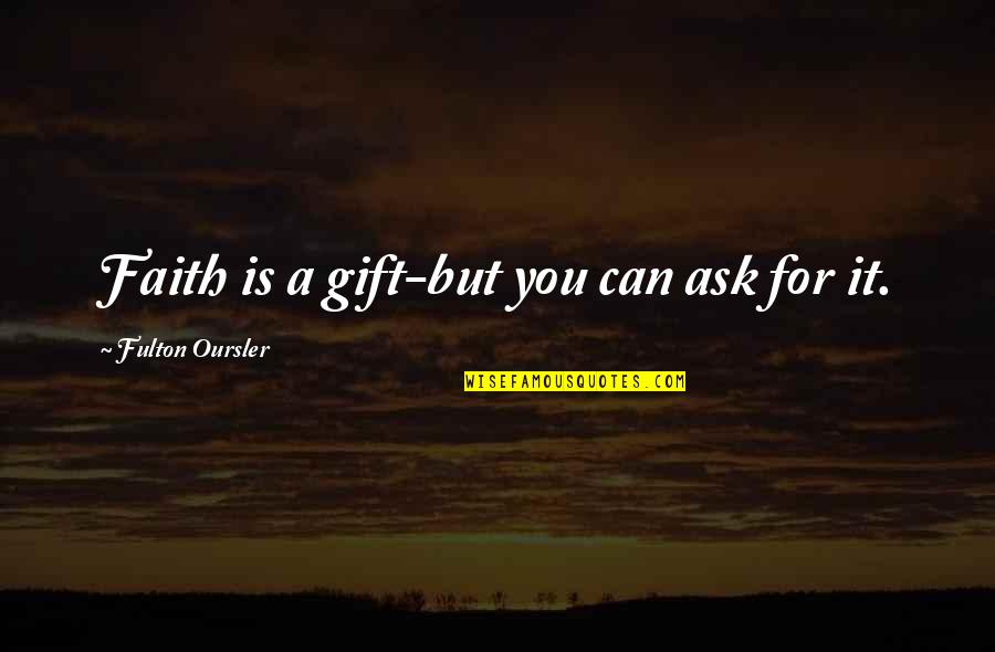 Fulton Oursler Quotes By Fulton Oursler: Faith is a gift-but you can ask for Fulton Oursler Quotes By Fulton Oursler: Faith is a gift-but you can ask for