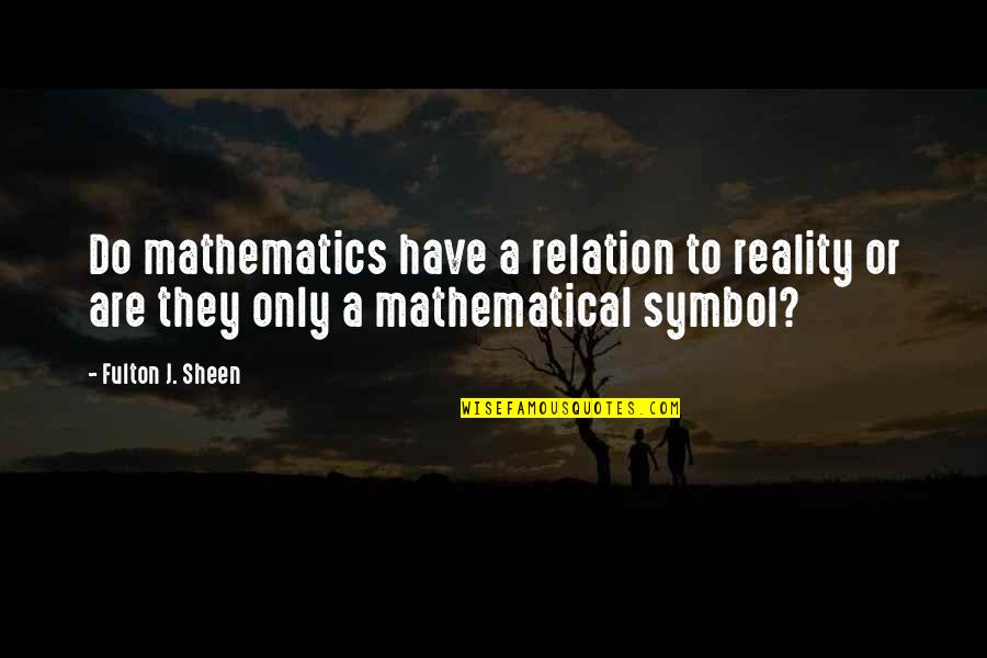 Fulton Quotes By Fulton J. Sheen: Do mathematics have a relation to reality or