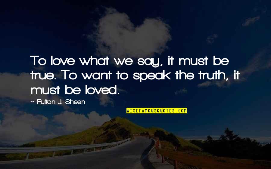 Fulton Quotes By Fulton J. Sheen: To love what we say, it must be