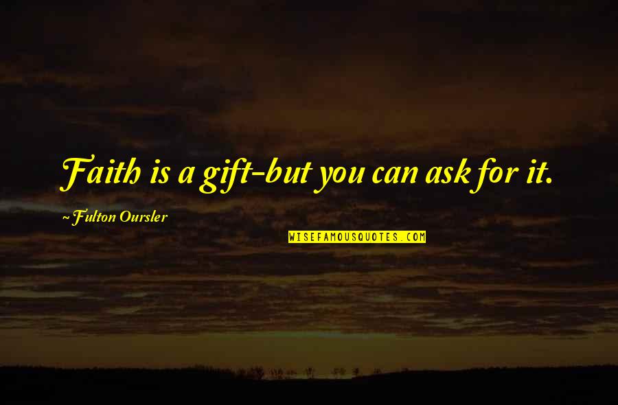 Fulton Quotes By Fulton Oursler: Faith is a gift-but you can ask for
