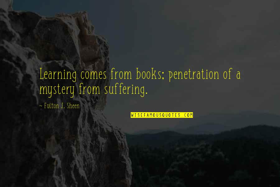 Fulton Sheen Quotes By Fulton J. Sheen: Learning comes from books; penetration of a mystery Fulton Sheen Quotes By Fulton J. Sheen: Learning comes from books; penetration of a mystery