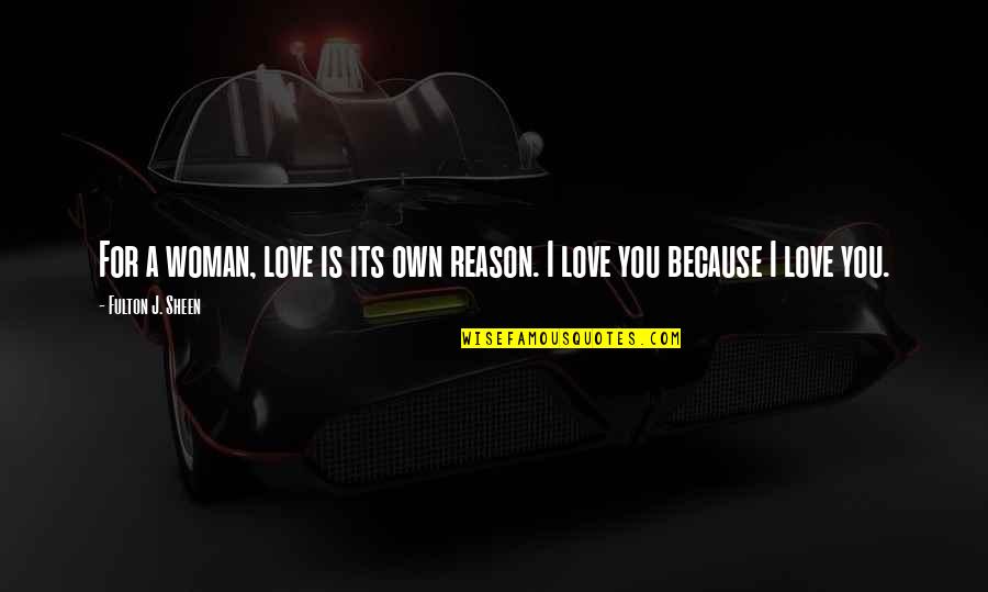 Fulton Sheen Quotes By Fulton J. Sheen: For a woman, love is its own reason. Fulton Sheen Quotes By Fulton J. Sheen: For a woman, love is its own reason.