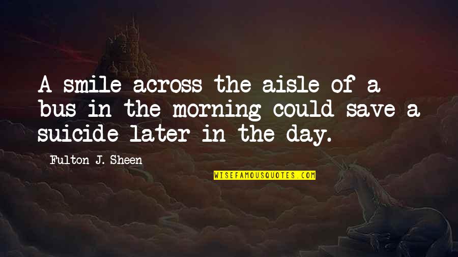 Fulton Sheen Quotes By Fulton J. Sheen: A smile across the aisle of a bus Fulton Sheen Quotes By Fulton J. Sheen: A smile across the aisle of a bus