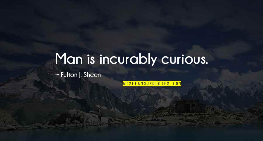 Fulton Sheen Quotes By Fulton J. Sheen: Man is incurably curious. Fulton Sheen Quotes By Fulton J. Sheen: Man is incurably curious.