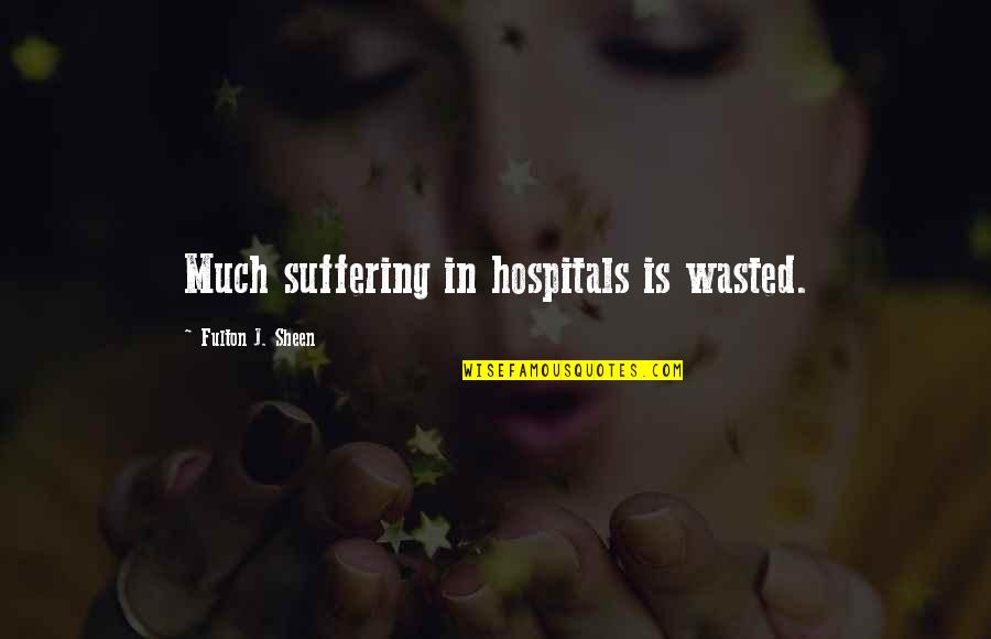 Fulton Sheen Quotes By Fulton J. Sheen: Much suffering in hospitals is wasted. Fulton Sheen Quotes By Fulton J. Sheen: Much suffering in hospitals is wasted.
