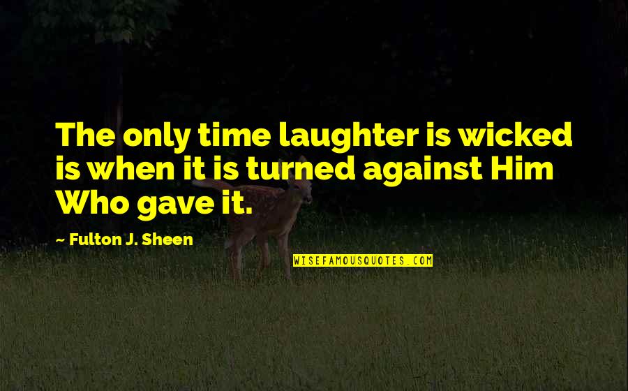 Fulton Sheen Quotes By Fulton J. Sheen: The only time laughter is wicked is when