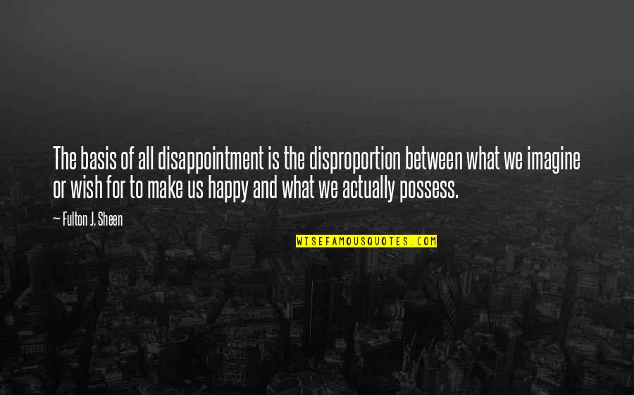 Fulton Sheen Quotes By Fulton J. Sheen: The basis of all disappointment is the disproportion Fulton Sheen Quotes By Fulton J. Sheen: The basis of all disappointment is the disproportion