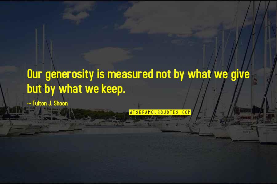 Fulton Sheen Quotes By Fulton J. Sheen: Our generosity is measured not by what we Fulton Sheen Quotes By Fulton J. Sheen: Our generosity is measured not by what we