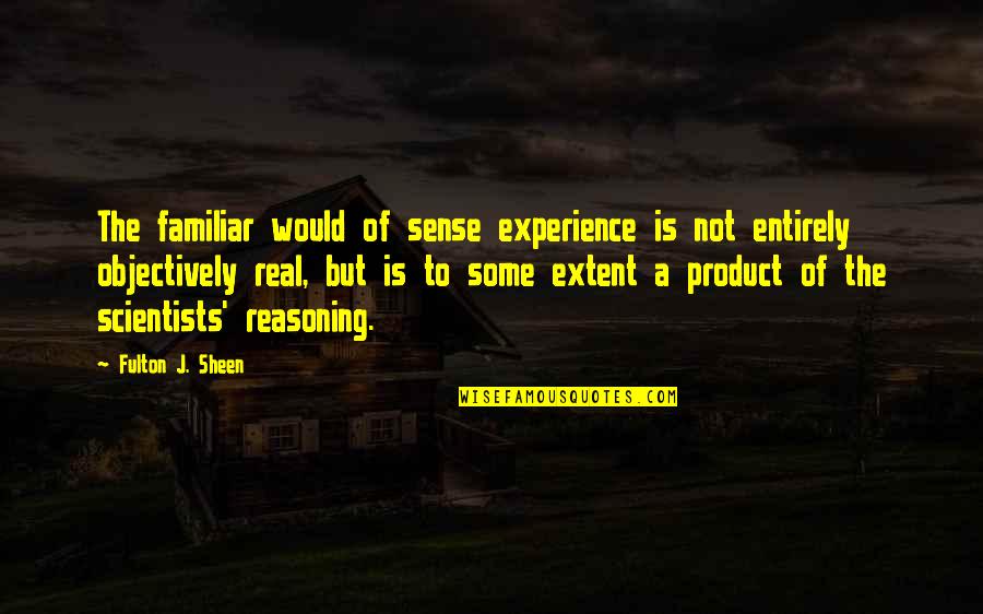 Fulton Sheen Quotes By Fulton J. Sheen: The familiar would of sense experience is not Fulton Sheen Quotes By Fulton J. Sheen: The familiar would of sense experience is not
