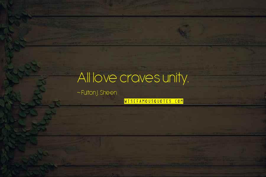 Fulton Sheen Quotes By Fulton J. Sheen: All love craves unity. Fulton Sheen Quotes By Fulton J. Sheen: All love craves unity.