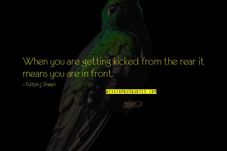 Fulton Sheen Quotes By Fulton J. Sheen: When you are getting kicked from the rear Fulton Sheen Quotes By Fulton J. Sheen: When you are getting kicked from the rear