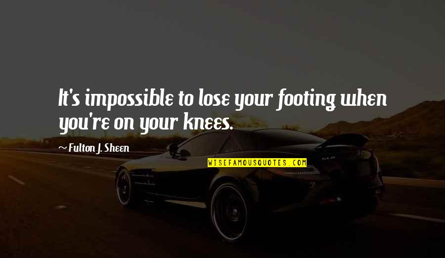 Fulton Sheen Quotes By Fulton J. Sheen: It's impossible to lose your footing when you're Fulton Sheen Quotes By Fulton J. Sheen: It's impossible to lose your footing when you're
