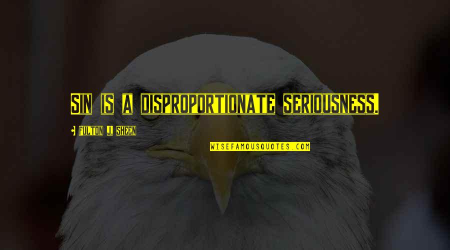 Fulton Sheen Quotes By Fulton J. Sheen: Sin is a disproportionate seriousness. Fulton Sheen Quotes By Fulton J. Sheen: Sin is a disproportionate seriousness.