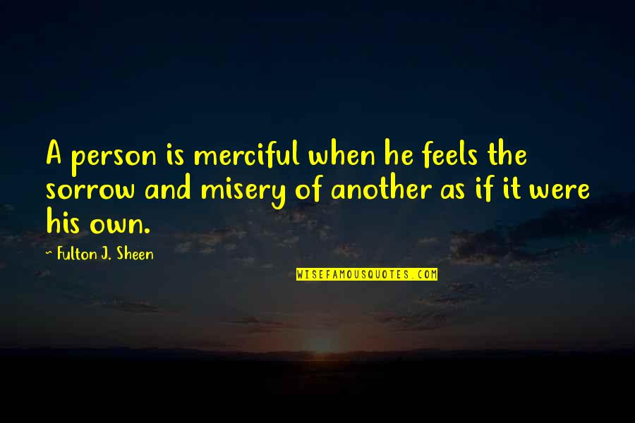 Fulton Sheen Quotes By Fulton J. Sheen: A person is merciful when he feels the Fulton Sheen Quotes By Fulton J. Sheen: A person is merciful when he feels the
