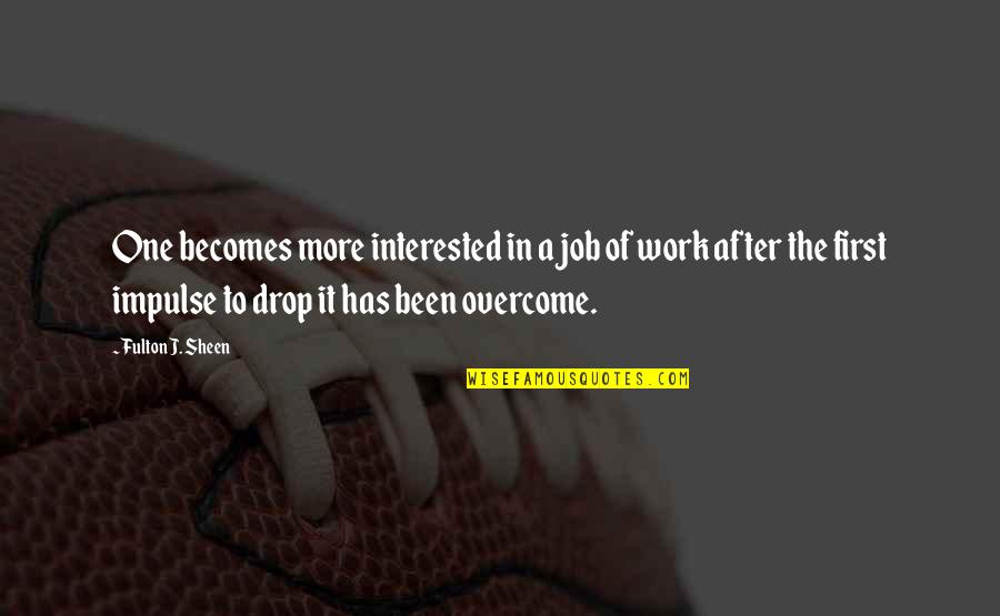 Fulton Sheen Quotes By Fulton J. Sheen: One becomes more interested in a job of Fulton Sheen Quotes By Fulton J. Sheen: One becomes more interested in a job of