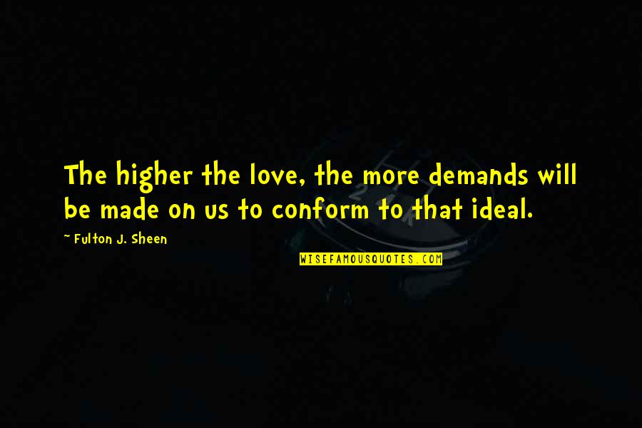 Fulton Sheen Quotes By Fulton J. Sheen: The higher the love, the more demands will Fulton Sheen Quotes By Fulton J. Sheen: The higher the love, the more demands will