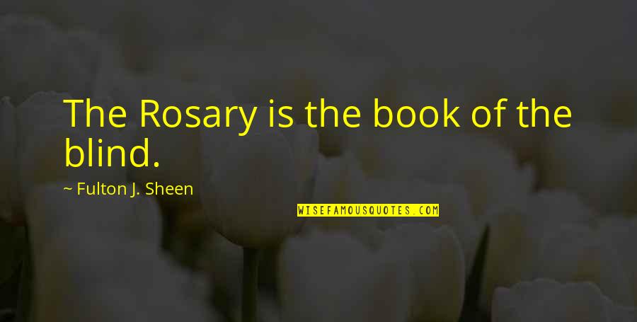 Fulton Sheen Quotes By Fulton J. Sheen: The Rosary is the book of the blind. Fulton Sheen Quotes By Fulton J. Sheen: The Rosary is the book of the blind.