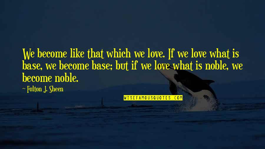 Fulton Sheen Quotes By Fulton J. Sheen: We become like that which we love. If Fulton Sheen Quotes By Fulton J. Sheen: We become like that which we love. If