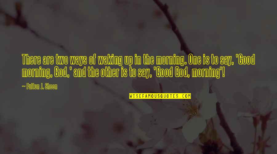 Fulton Sheen Quotes By Fulton J. Sheen: There are two ways of waking up in Fulton Sheen Quotes By Fulton J. Sheen: There are two ways of waking up in