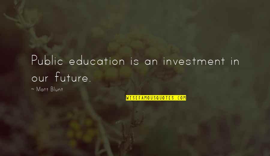 Fumadores Pasivos Quotes By Matt Blunt: Public education is an investment in our future.