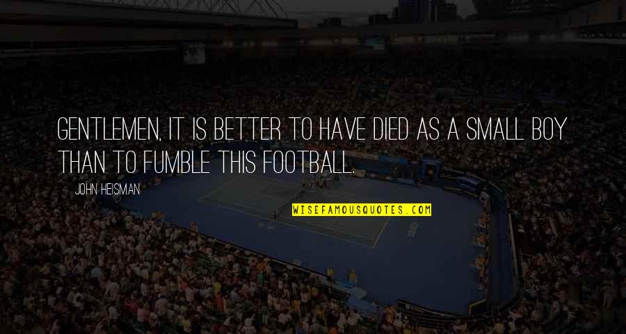 Fumble Quotes By John Heisman: Gentlemen, it is better to have died as
