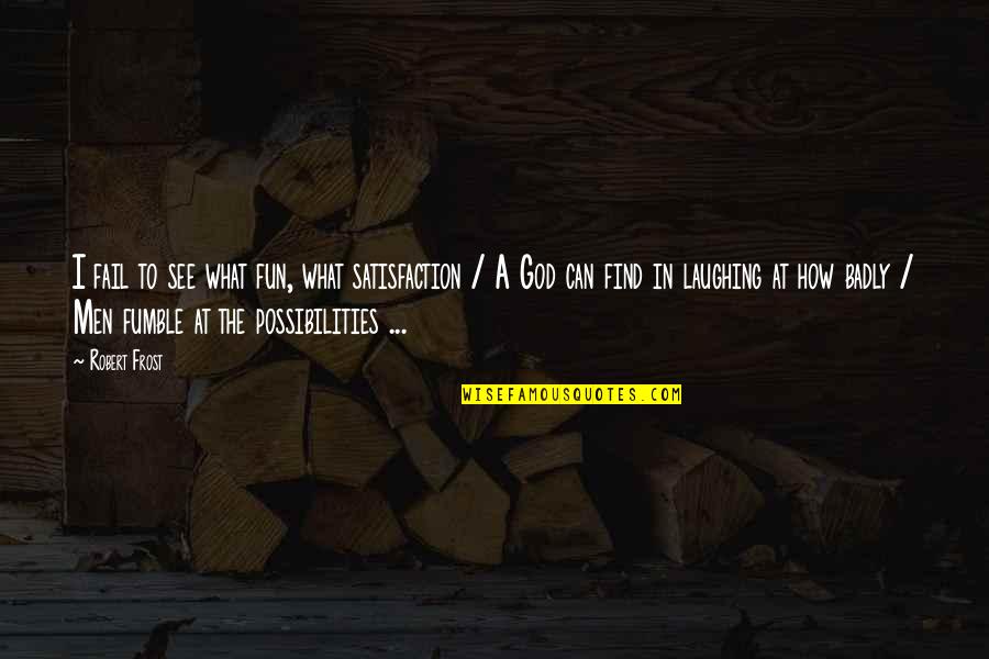 Fumble Quotes By Robert Frost: I fail to see what fun, what satisfaction Fumble Quotes By Robert Frost: I fail to see what fun, what satisfaction