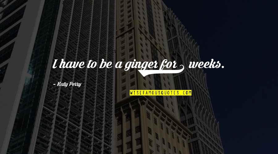 Fumenti Quotes By Katy Perry: I have to be a ginger for 3 Fumenti Quotes By Katy Perry: I have to be a ginger for 3