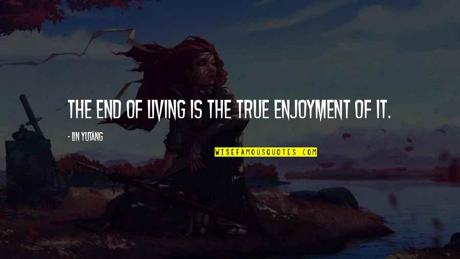 Fumes In Spanish Quotes By Lin Yutang: The end of living is the true enjoyment