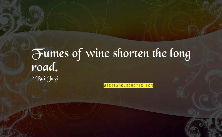Fumes Quotes By Bai Juyi: Fumes of wine shorten the long road.