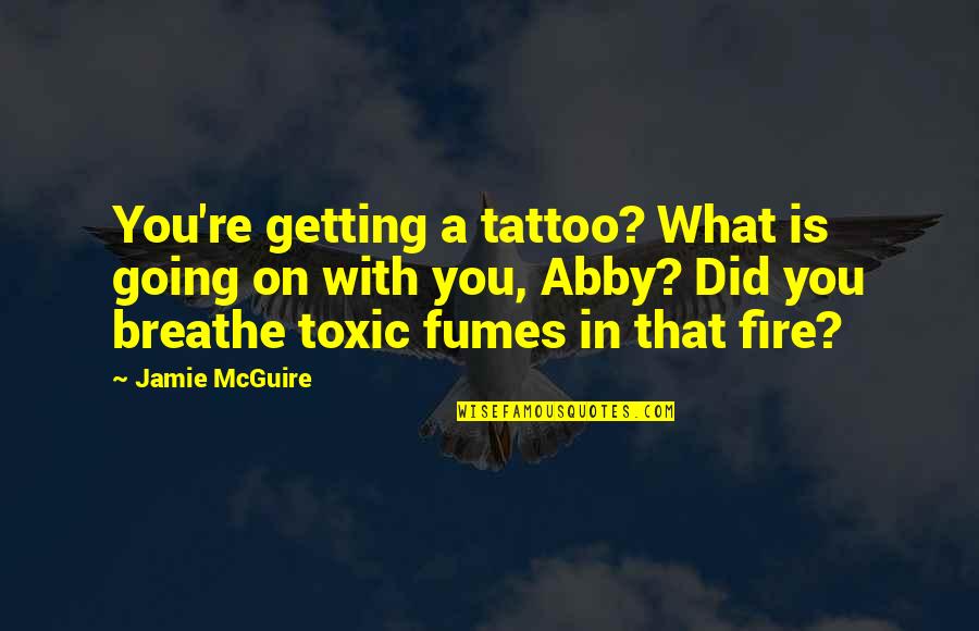 Fumes Quotes By Jamie McGuire: You're getting a tattoo? What is going on