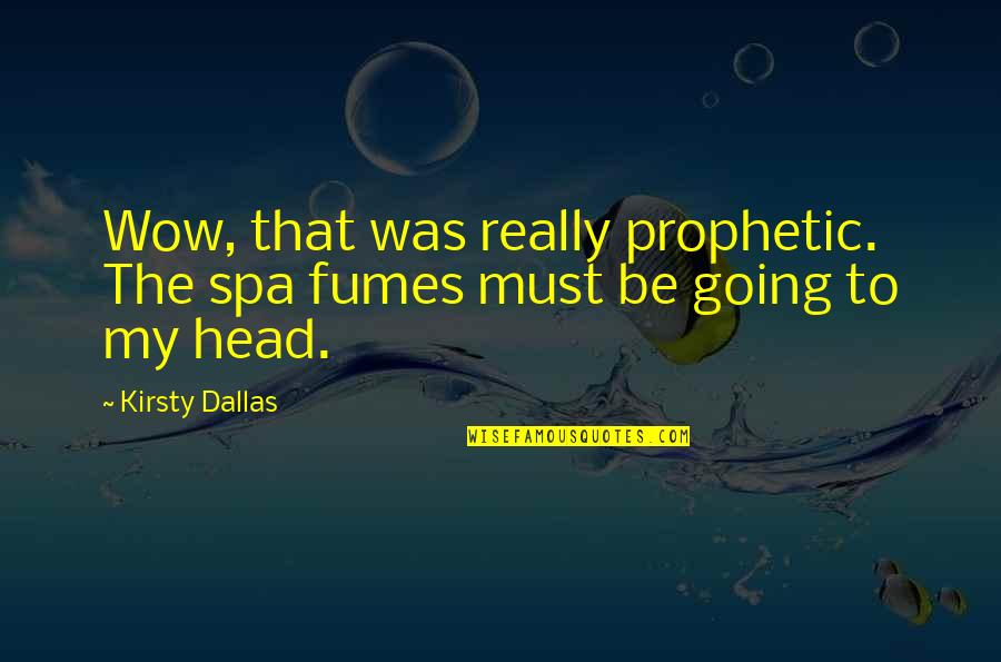 Fumes Quotes By Kirsty Dallas: Wow, that was really prophetic. The spa fumes