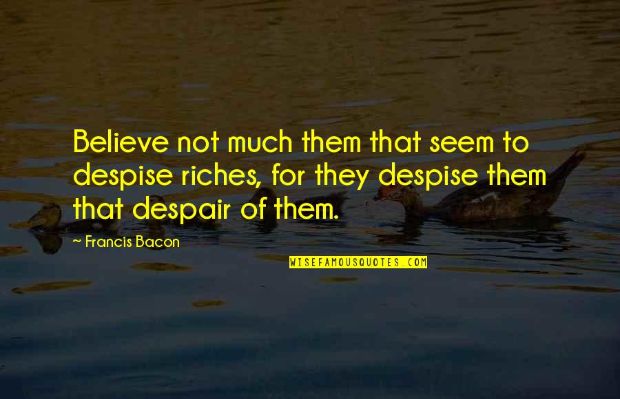 Fumeyer Quotes By Francis Bacon: Believe not much them that seem to despise Fumeyer Quotes By Francis Bacon: Believe not much them that seem to despise