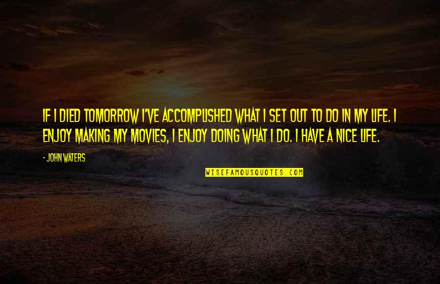 Fumeyer Quotes By John Waters: If I died tomorrow I've accomplished what I Fumeyer Quotes By John Waters: If I died tomorrow I've accomplished what I