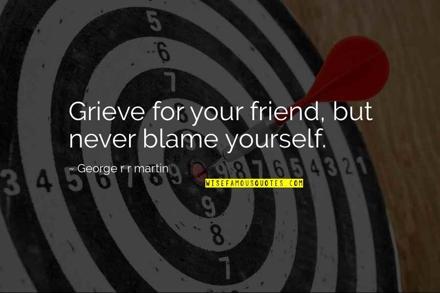 Fumier Ouvins Quotes By George R R Martin: Grieve for your friend, but never blame yourself.