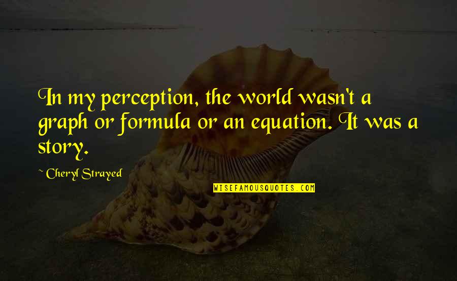 Fumigated Quotes By Cheryl Strayed: In my perception, the world wasn't a graph