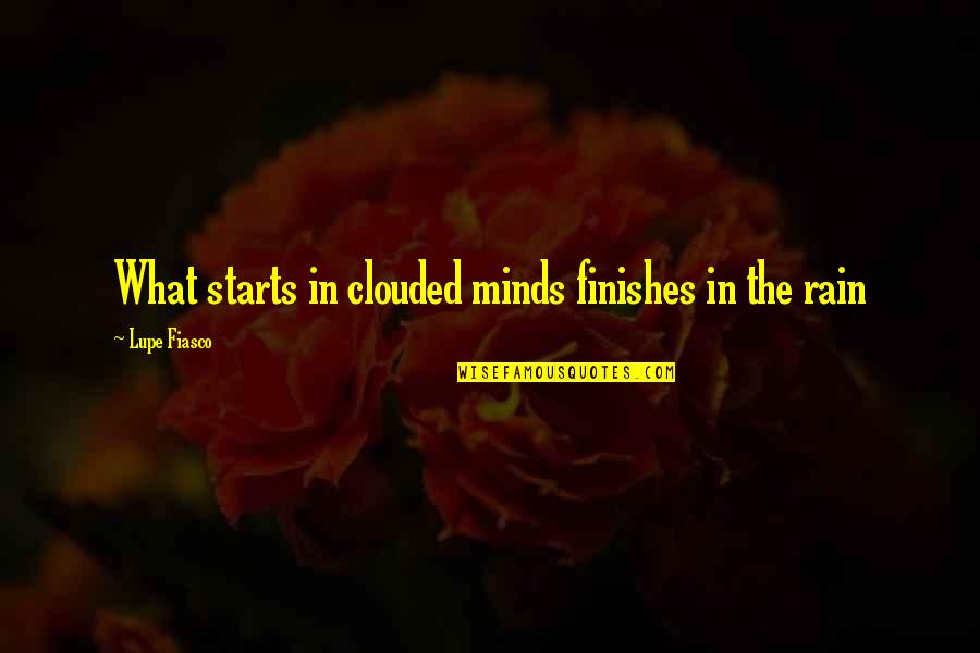 Fumihide Tomizawa Quotes By Lupe Fiasco: What starts in clouded minds finishes in the Fumihide Tomizawa Quotes By Lupe Fiasco: What starts in clouded minds finishes in the