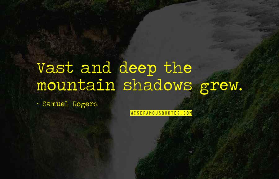 Fumihiko Sori Quotes By Samuel Rogers: Vast and deep the mountain shadows grew.