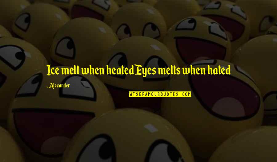 Fumikazu Masuda Quotes By Alexander: Ice melt when heatedEyes melts when hated Fumikazu Masuda Quotes By Alexander: Ice melt when heatedEyes melts when hated