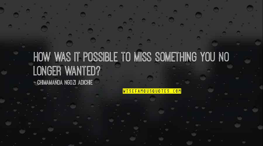 Fumiko Hayashi Quotes By Chimamanda Ngozi Adichie: How was it possible to miss something you Fumiko Hayashi Quotes By Chimamanda Ngozi Adichie: How was it possible to miss something you